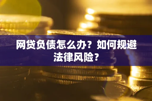 武汉网贷负债怎么办？如何规避法律风险？