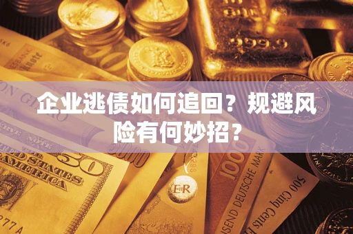 武汉企业逃债如何追回？规避风险有何妙招？