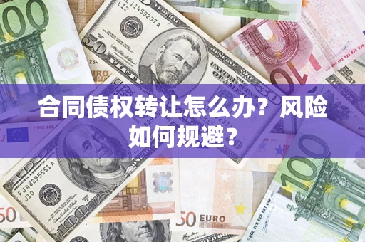 武汉合同债权转让怎么办？风险如何规避？