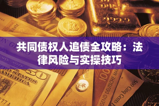 武汉共同债权人追债全攻略：法律风险与实操技巧