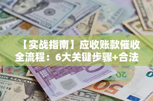 武汉【实战指南】应收账款催收全流程：6大关键步骤+合法回款技巧