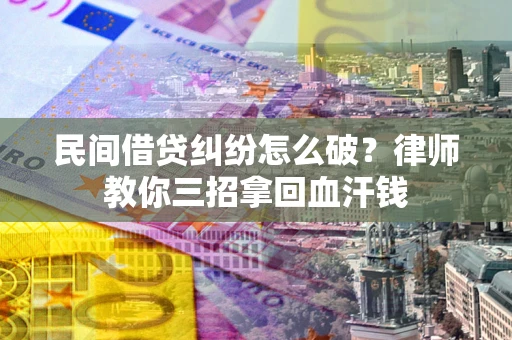 武汉民间借贷纠纷怎么破？律师教你三招拿回血汗钱