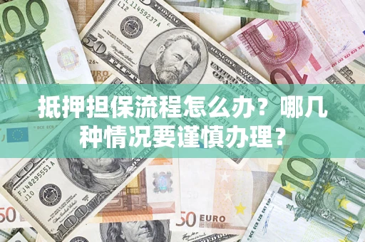 武汉抵押担保流程怎么办？哪几种情况要谨慎办理？