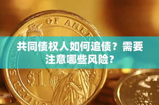 武汉共同债权人如何追债？需要注意哪些风险？