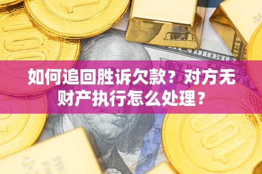 武汉如何追回胜诉欠款？对方无财产执行怎么处理？