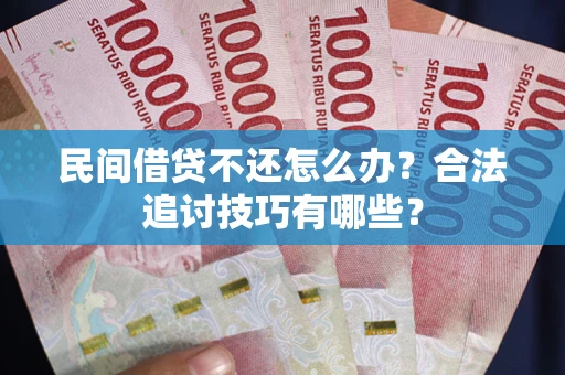 武汉民间借贷不还怎么办？合法追讨技巧有哪些？