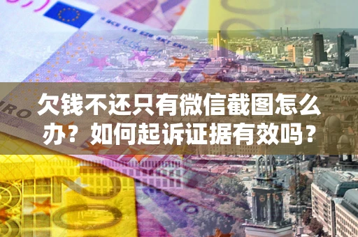 武汉欠钱不还只有微信截图怎么办？如何起诉证据有效吗？