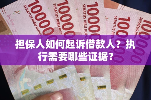 武汉担保人如何起诉借款人？执行需要哪些证据？
