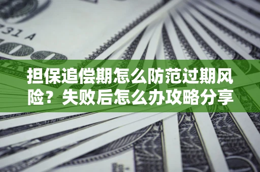 武汉担保追偿期怎么防范过期风险？失败后怎么办攻略分享