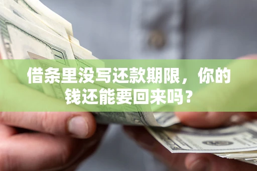 武汉借条里没写还款期限，你的钱还能要回来吗？