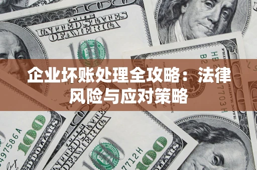 武汉企业坏账处理全攻略：法律风险与应对策略