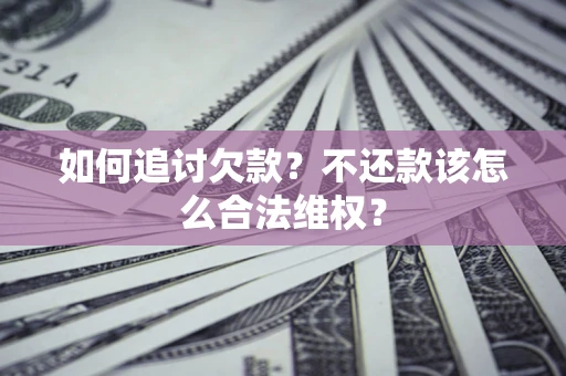 武汉如何追讨欠款？不还款该怎么合法维权？