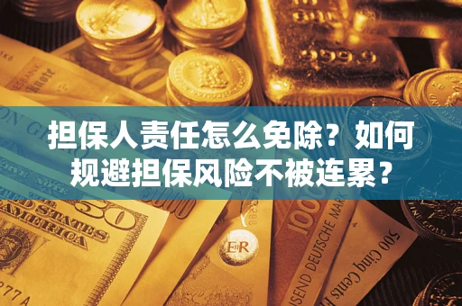 武汉担保人责任怎么免除？如何规避担保风险不被连累？