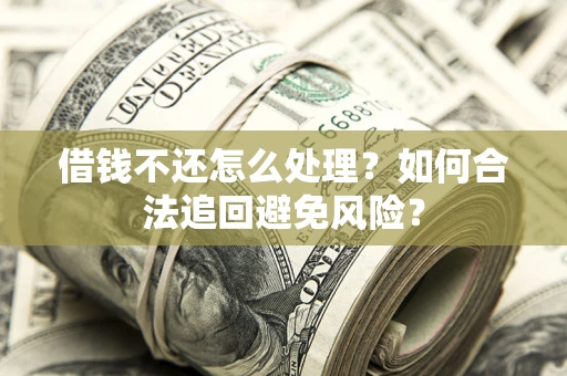 武汉借钱不还怎么处理？如何合法追回避免风险？