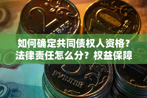 武汉如何确定共同债权人资格？法律责任怎么分？权益保障技巧揭秘！
