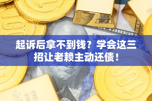 武汉起诉后拿不到钱？学会这三招让老赖主动还债！