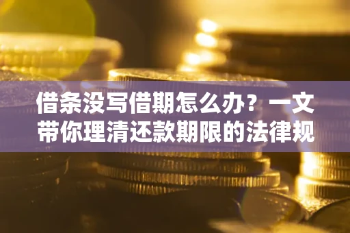 武汉借条没写借期怎么办？一文带你理清还款期限的法律规则