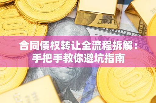 武汉合同债权转让全流程拆解：手把手教你避坑指南