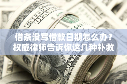 武汉借条没写借款日期怎么办？权威律师告诉你这几种补救方法！
