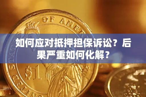 武汉如何应对抵押担保诉讼？后果严重如何化解？