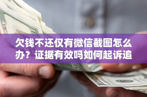 武汉欠钱不还仅有微信截图怎么办？证据有效吗如何起诉追回欠款？