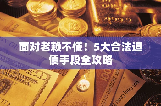 武汉面对老赖不慌！5大合法追债手段全攻略