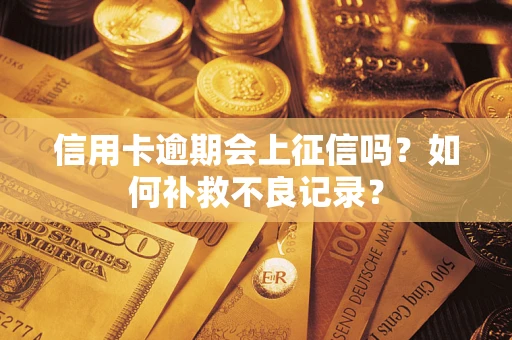 武汉信用卡逾期会上征信吗？如何补救不良记录？