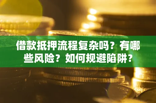 武汉借款抵押流程复杂吗？有哪些风险？如何规避陷阱？