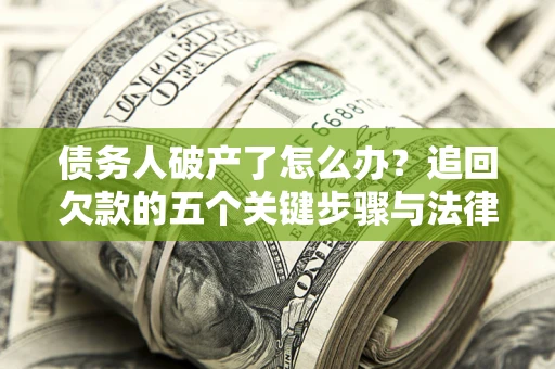 武汉债务人破产了怎么办？追回欠款的五个关键步骤与法律策略