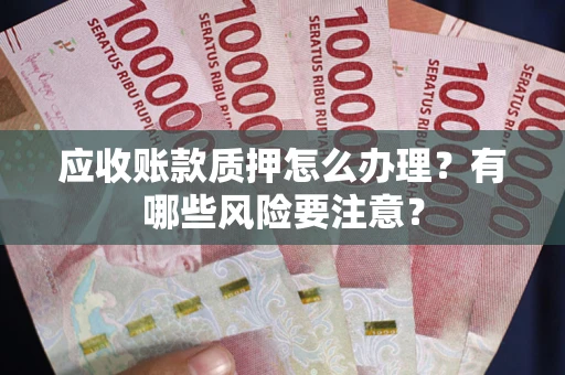 武汉应收账款质押怎么办理？有哪些风险要注意？