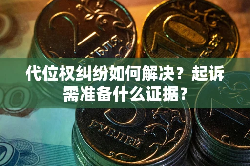武汉代位权纠纷如何解决？起诉需准备什么证据？