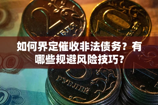 武汉如何界定催收非法债务？有哪些规避风险技巧？