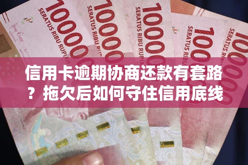 武汉信用卡逾期协商还款有套路？拖欠后如何守住信用底线？
