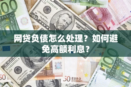 武汉网贷负债怎么处理？如何避免高额利息？