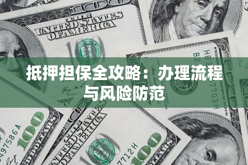 武汉抵押担保全攻略：办理流程与风险防范