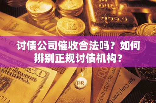 武汉讨债公司催收合法吗？如何辨别正规讨债机构？