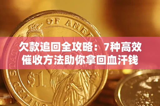 武汉欠款追回全攻略：7种高效催收方法助你拿回血汗钱