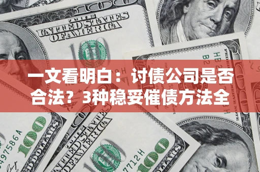 武汉一文看明白：讨债公司是否合法？3种稳妥催债方法全解析