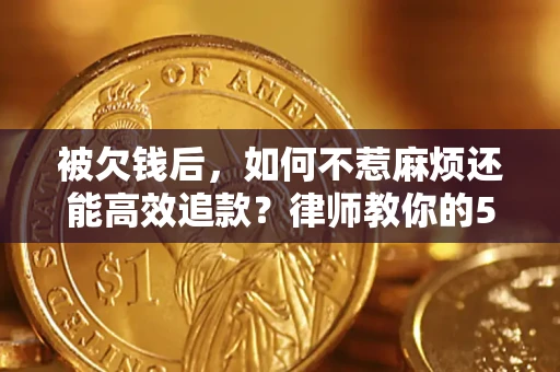 武汉被欠钱后，如何不惹麻烦还能高效追款？律师教你的5步合法讨债法