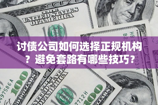 武汉讨债公司如何选择正规机构？避免套路有哪些技巧？