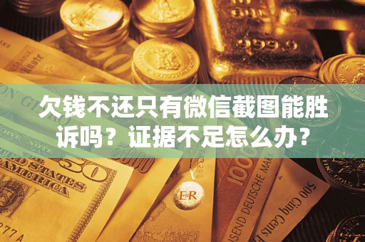武汉欠钱不还只有微信截图能胜诉吗？证据不足怎么办？