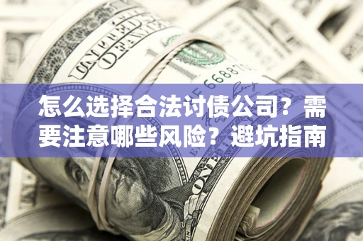 武汉怎么选择合法讨债公司？需要注意哪些风险？避坑指南来了！