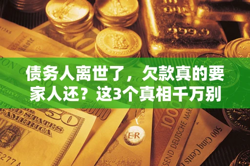 武汉债务人离世了，欠款真的要家人还？这3个真相千万别弄错