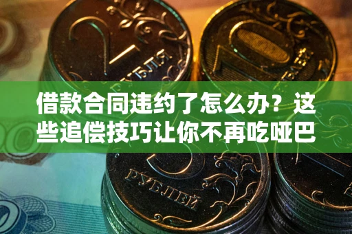 武汉借款合同违约了怎么办？这些追偿技巧让你不再吃哑巴亏