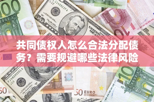 武汉共同债权人怎么合法分配债务？需要规避哪些法律风险？