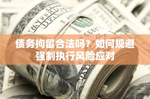 武汉债务拘留合法吗？如何规避强制执行风险应对
