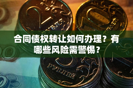 武汉合同债权转让如何办理？有哪些风险需警惕？