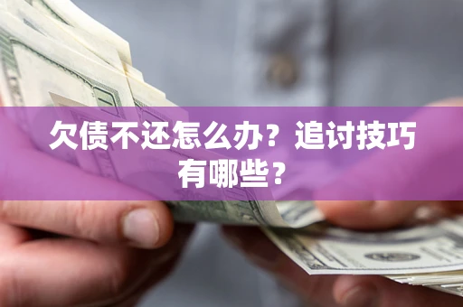 武汉欠债不还怎么办？追讨技巧有哪些？
