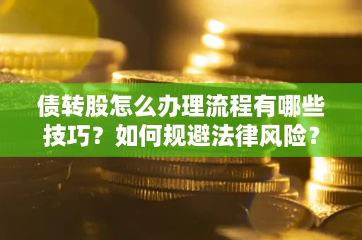 武汉债转股怎么办理流程有哪些技巧？如何规避法律风险？