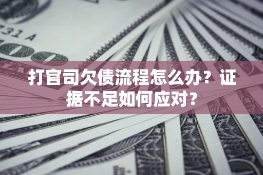 武汉打官司欠债流程怎么办？证据不足如何应对？